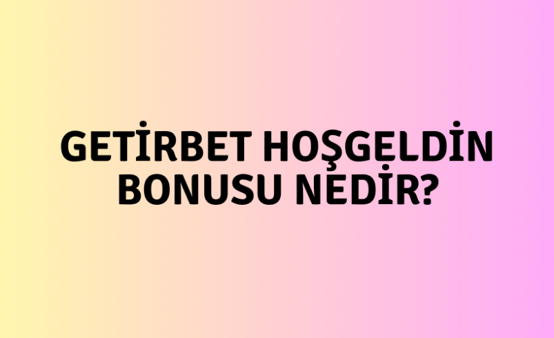 Getirbet Hoşgeldin Bonusu Nedir?