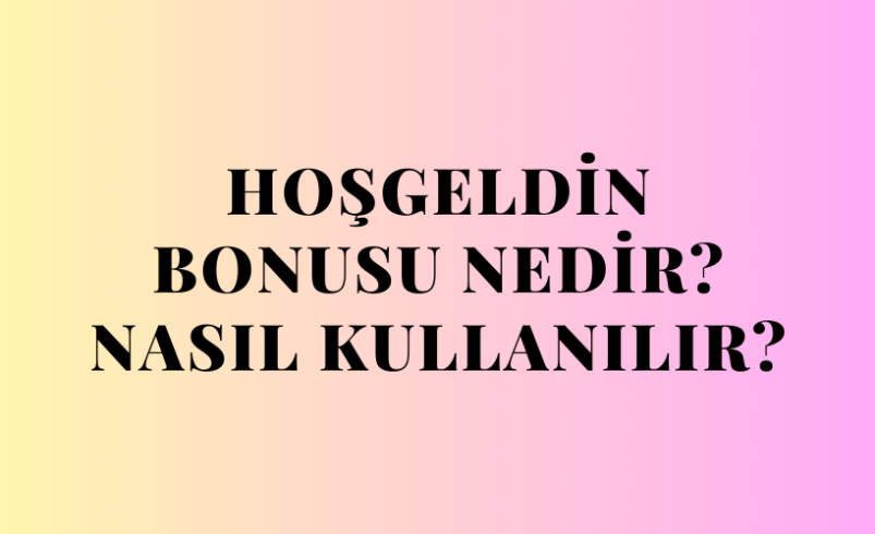 Hoşgeldin Bonusu Nedir? Nasıl Kullanılır?